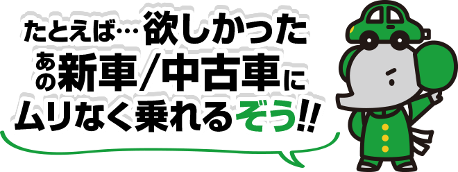 たとえば・・・ほしかったあの新車・中古車にムリなく乗れるぞう！！