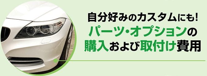 自分好みのカスタムにも！パーツ・オプションの購入および取付け費用