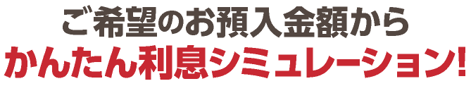 ご機能のお預け入れ金額からかんたん利息シミュレーション